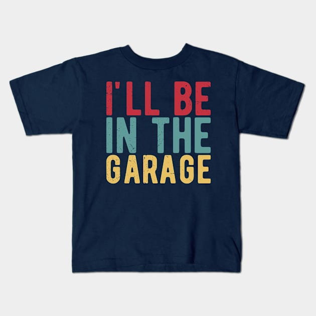 Ill Be In The Garage funny mechanic quotes Kids T-Shirt by Gaming champion